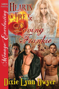 Title: Hearts on Fire 5: Loving Frankie (Siren Publishing Menage Everlasting), Author: Dixie Lynn Dwyer