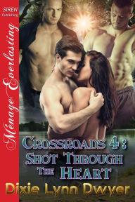 Title: Crossroads 4: Shot Through the Heart (Siren Publishing Menage Everlasting), Author: Dixie Lynn Dwyer