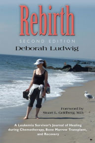 Title: Rebirth: A Leukemia Survivor's Journal of Healing during Chemotherapy, Bone Marrow Transplant, and Recovery, Author: Deborah Ludwig