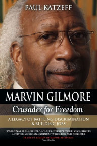 Title: Marvin Gilmore: Crusader for Freedom - A Legacy of Battling Discrimination & Building Jobs (World War II Black Hero-Soldier, Entrepren, Author: Paul Katzeff