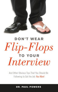 Title: Don't Wear Flip-Flops to Your Interview: And Other Obvious Tips That You Should Be Following to Get the Job You Want, Author: Dr. Paul Powers