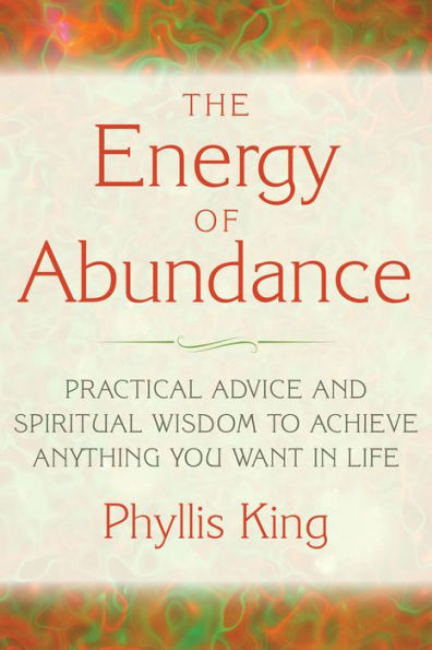 The Energy of Abundance: Practical Advice and Spiritual Wisdom to Achieve Anything You Want Life