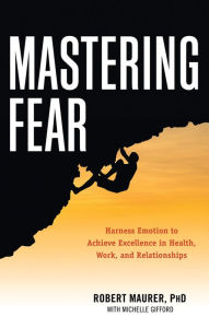 Downloading free books to your kindle Mastering Fear: Harnessing Emotion to Achieve Excellence in Work, Health and Relationships 9781632650115 English version