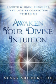Title: Awaken Your Divine Intuition: Receive Wisdom, Blessings, and Love by Connecting with Spirit, Author: Susan Shumsky
