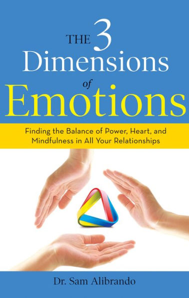 the 3 Dimensions of Emotions: Finding Balance Power, Heart, and Mindfulness All Your Relationships