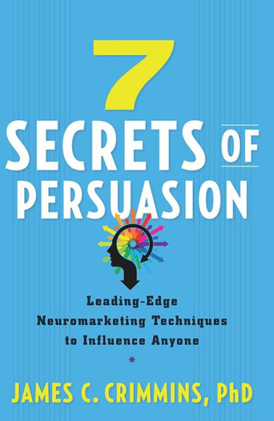 7 Secrets of Persuasion: Leading-Edge Neuromarketing Techniques to Influence Anyone