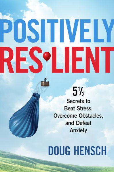 Positively Resilient: 5 1/2 Secrets to Beat Stress, Overcome Obstacles, and Defeat Anxiety