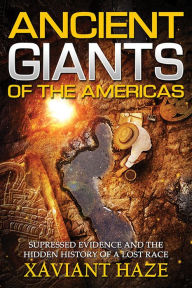 Title: Ancient Giants of the Americas: Suppressed Evidence and the Hidden History of a Lost Race, Author: Xaviant Haze