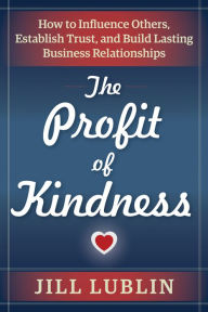 Title: The Profit of Kindness: How to Influence Others, Establish Trust, and Build Lasting Business Relationships, Author: Jill Lublin