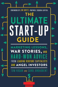 Title: The Ultimate Start-Up Guide: Marketing Lessons, War Stories, and Hard-Won Advice from Leading Venture Capitalists and Angel Investors, Author: Tom Hogan