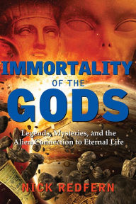 Title: Immortality of the Gods: Legends, Mysteries, and the Alien Connection to Eternal Life, Author: Nick Redfern