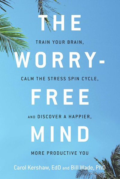 the Worry-Free Mind: Train Your Brain, Calm Stress Spin Cycle, and Discover a Happier, More Productive You