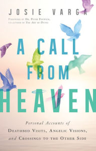 Title: A Call From Heaven: Personal Accounts of Deathbed Visits, Angelic Visions, and Crossings to the Other Side, Author: Josie Varga
