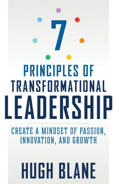7 Principles of Transformational Leadership: Create a Mindset Passion, Innovation, and Growth