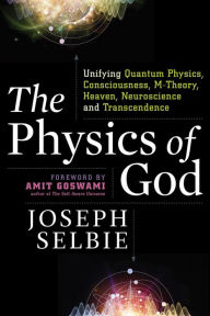 Title: The Physics of God: Unifying Quantum Physics, Consciousness, M-Theory, Heaven, Neuroscience and Transcendence, Author: Joseph Selbie