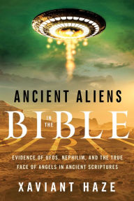 Title: Ancient Aliens in the Bible: Evidence of UFOs, Nephilim, and the True Face of Angels in Ancient Scriptures, Author: Xaviant Haze