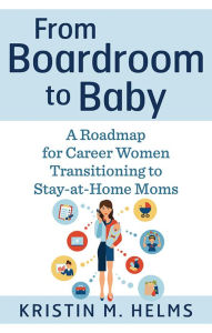 Title: From Boardroom to Baby: A Roadmap for Career Women Transitioning to Stay-at-Home Moms, Author: Wayne Arms