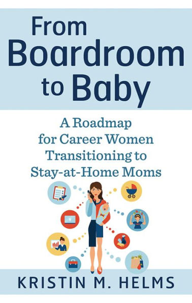 From Boardroom to Baby: A Roadmap for Career Women Transitioning Stay-at-Home Moms