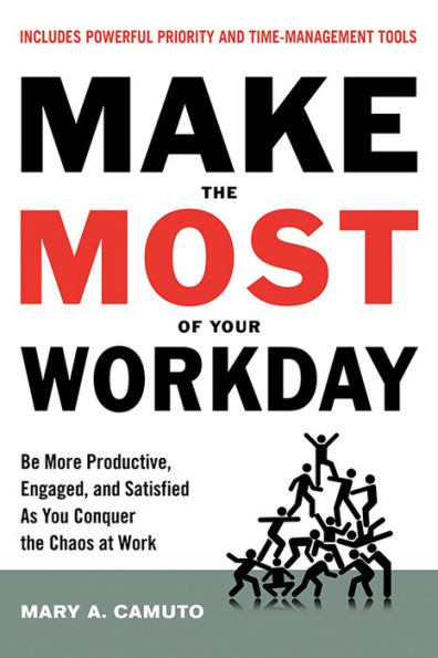 Make the Most Of Your Workday: Be More Productive, Engaged, and Satisfied As You Conquer Chaos at Work