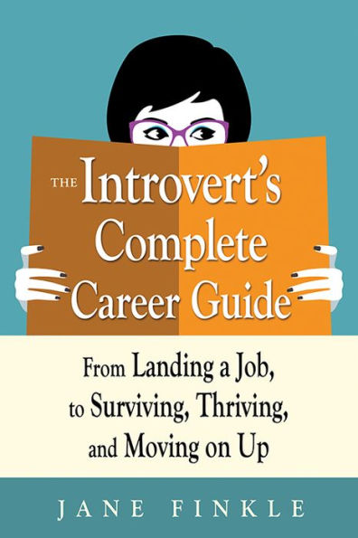 The Introvert's Complete Career Guide: From Landing a Job, to Surviving, Thriving, and Moving on Up