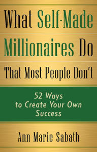 Title: What Self-Made Millionaires Do That Most People Don't: 52 Ways to Create Your Own Success, Author: Ann Marie Sabath