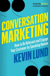 Title: Conversation Marketing: How to Be Relevant and Engage Your Customer by Speaking Human, Author: Kevin Lund