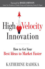 Free electronics ebook download High Velocity Innovation: How to Get Your Best Ideas to Market Faster by Katherine Radeka, Roger Johnson (English literature)  9781632651563