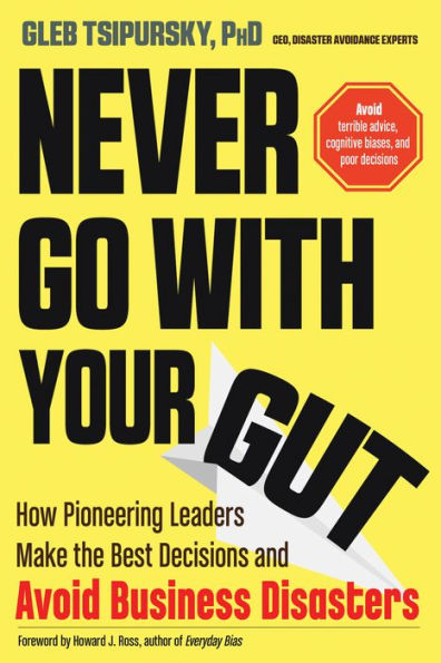 Never Go With Your Gut: How Pioneering Leaders Make the Best Decisions and Avoid Business Disasters (Avoid Terrible Advice, Cognitive Biases, and Poor Decisions)