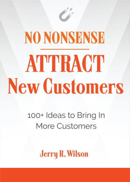 No Nonsense: Attract New Customers: 100+ Ideas to Bring In More Customers