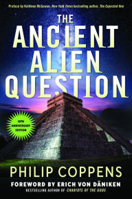 Title: The Ancient Alien Question, 10th Anniversary Edition: An Inquiry Into the Existence, Evidence, and Influence of Ancient Visitors, Author: Philip Coppens