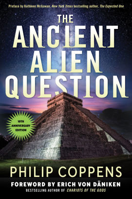 Ancient Alien Question 10th Anniversary Edition An Inquiry Into The Existence Evidence And Influence Of Ancient Visitors By Philip Coppens Paperback Barnes Noble