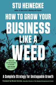 Title: How to Grow Your Business Like a Weed: A Complete Strategy for Unstoppable Growth, Author: Stu Heinecke