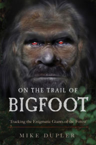 Title: On the Trail of Bigfoot: Tracking the Enigmatic Giants of the Forest, Author: Mike Dupler
