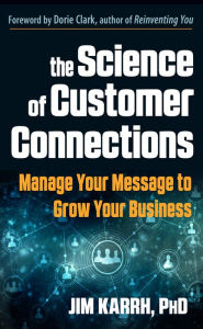 Title: The Science of Customer Connections: Manage Your Message to Grow Your Business, Author: Jim Karrh PhD