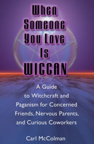 Title: When Someone You Love is Wiccan: A Guide to Witchcraft and Paganism for Concerned Friends, Nervous Parents, and Curious Coworkers, Author: Carl McColman