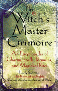 Title: Witch's Master Grimoire: An Encyclopaedia of Charms, Spells, Formulas and Magical Rites, Author: Sabrina