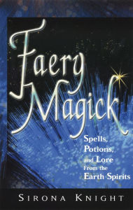 Title: Faery Magick: Spells, Potions, and Lore from the Earth Spirits, Author: Sirona Knight