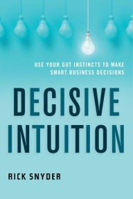 Title: Decisive Intuition: Use Your Gut Instincts to Make Smart Business Decisions, Author: Rick Snyder