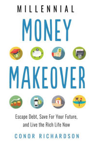 Title: Millennial Money Makeover: Escape Debt, Save for Your Future, and Live the Rich Life Now, Author: Conor Richardson