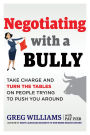 Negotiating with a Bully: Take Charge and Turn the Tables on People Trying to Push You Around