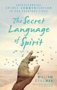 Title: The Secret Language of Spirit: Understanding Spirit Communication in Our Everyday Lives, Author: William Stillman