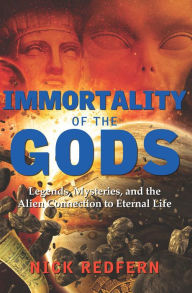 Title: Immortality of the Gods: Legends, Mysteries, and the Alien Connection to Eternal Life, Author: Nick Redfern