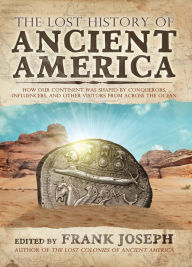 Title: The Lost History of Ancient America: How Our Continent was Shaped by Conquerors, Influencers, and Other Visitors from Across the Ocean, Author: Frank Joseph