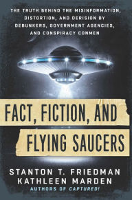 Title: Fact, Fiction, and Flying Saucers: The Truth Behind the Misinformation, Distortion, and Derision by Debunkers, Government Agencies, and Conspiracy Conmen, Author: Stanton T. Friedman