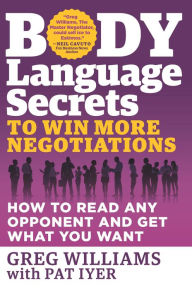 Title: Body Language Secrets to Win More Negotiations: How to Read Any Opponent and Get What You Want, Author: Greg Williams
