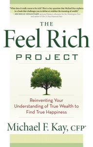 Title: The Feel Rich Project: Reinventing Your Understanding of True Wealth to Find True Happiness, Author: Michael F. Kay