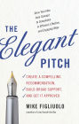 The Elegant Pitch: Create a Compelling Recommendation, Build Broad Support, and Get it Approved