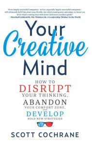 Title: Your Creative Mind: How to Disrupt Your Thinking, Abandon Your Comfort Zone, and Develop Bold New Strategies, Author: Scott Cochrane