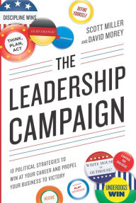 Title: The Leadership Campaign: 10 Political Strategies to Win at Your Career and Propel Your Business to Victory, Author: Scott Miller