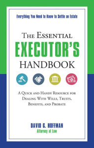 Title: The Essential Executor's Handbook: A Quick and Handy Resource for Dealing With Wills, Trusts, Benefits, and Probate, Author: David G. Hoffman